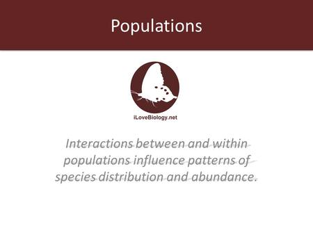 Populations Interactions between and within populations influence patterns of species distribution and abundance.