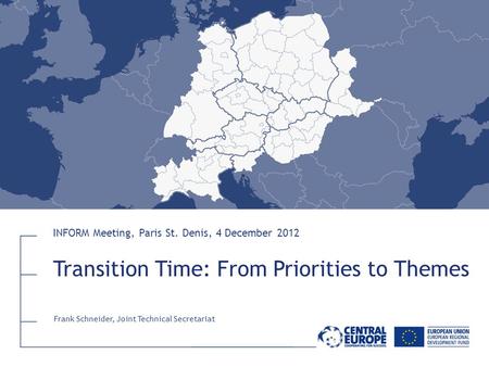 Transition Time: From Priorities to Themes INFORM Meeting, Paris St. Denis, 4 December 2012 Frank Schneider, Joint Technical Secretariat.