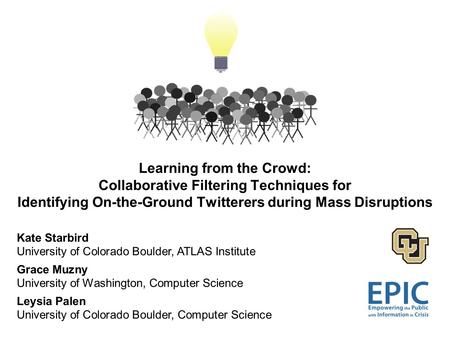 Learning from the Crowd: Collaborative Filtering Techniques for Identifying On-the-Ground Twitterers during Mass Disruptions Kate Starbird University of.