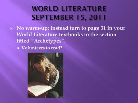  No warm-up; instead turn to page 31 in your World Literature textbooks to the section titled “Archetypes”.  Volunteers to read?