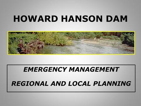 HOWARD HANSON DAM EMERGENCY MANAGEMENT REGIONAL AND LOCAL PLANNING.