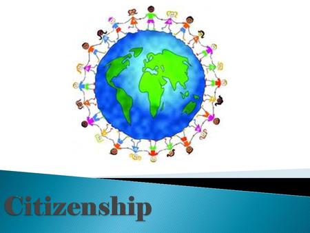 Citizenship is the way the members of a group use their rights and carry out their responsibilities.