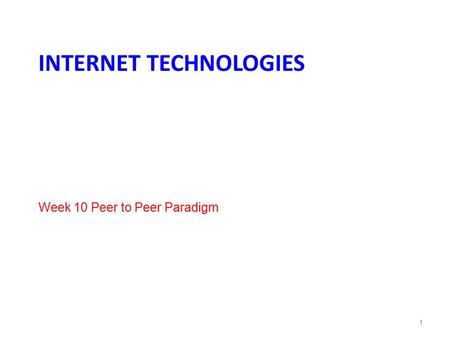 INTERNET TECHNOLOGIES Week 10 Peer to Peer Paradigm 1.