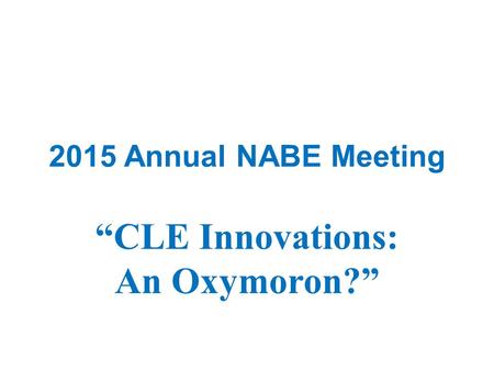 2015 Annual NABE Meeting “CLE Innovations: An Oxymoron?”