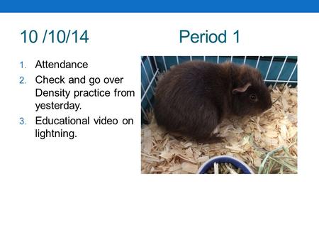 10 /10/14Period 1 1. Attendance 2. Check and go over Density practice from yesterday. 3. Educational video on lightning.