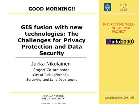 INTERACTIVE WELL- BEING WEBMAP PROJECT CITY OF TURKU FINLAND 5th EC-GIS Workshop, GIS OF TOMORROW Stresa, Italy, 28 - 30 June 1999 Jukka Nikulainen /