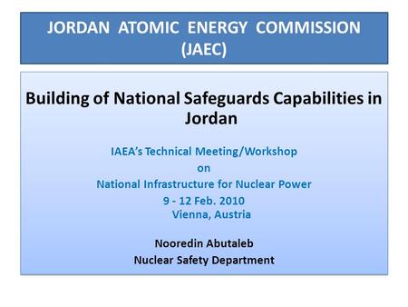 JORDAN ATOMIC ENERGY COMMISSION (JAEC) Building of National Safeguards Capabilities in Jordan IAEA’s Technical Meeting/Workshop on National Infrastructure.