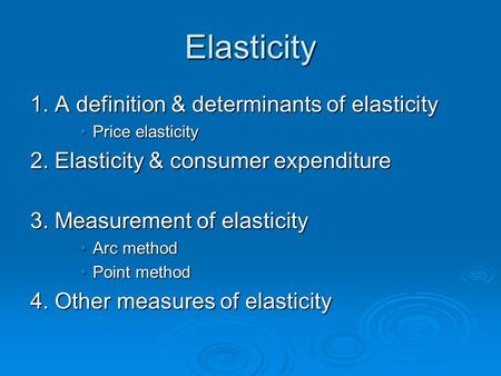 Elasticity 1. A definition & determinants of elasticity Price elasticityPrice elasticity 2. Elasticity & consumer expenditure 3. Measurement of elasticity.