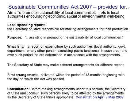 Sustainable Communities Act 2007 – provides for.. Aim: To promote sustainability of local communities – refs to local authorities encouraging economic,