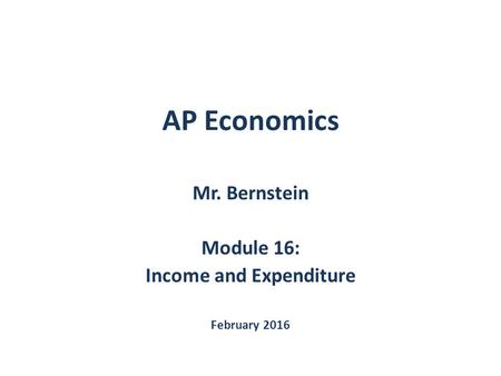 AP Economics Mr. Bernstein Module 16: Income and Expenditure February 2016.