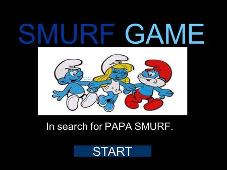 SMURF GAME In search for PAPA SMURF. START CHOOSE A SMURF SMURFETTE Demo only.