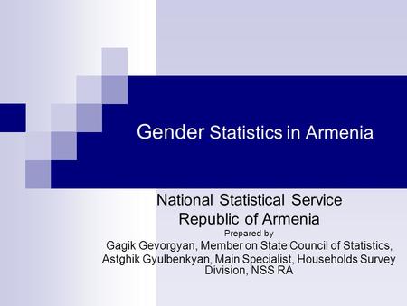 Gender Statistics in Armenia National Statistical Service Republic of Armenia Prepared by Gagik Gevorgyan, Member on State Council of Statistics, Astghik.