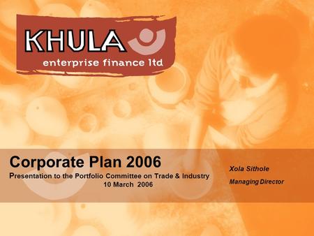 Corporate Plan 2006 P resentation to the Portfolio Committee on Trade & Industry 10 March 2006 Xola Sithole Managing Director.