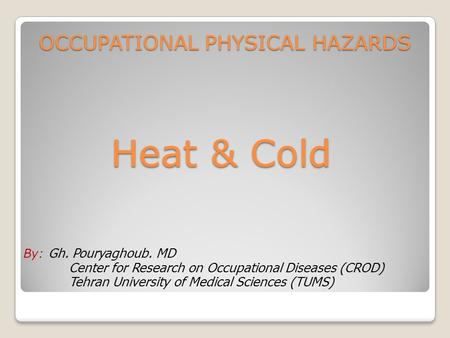 OCCUPATIONAL PHYSICAL HAZARDS Heat & Cold By: Gh. Pouryaghoub. MD Center for Research on Occupational Diseases (CROD) Tehran University of Medical Sciences.