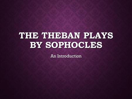 THE THEBAN PLAYS BY SOPHOCLES An Introduction. THE THREE PLAYS Section 1.