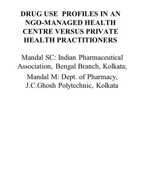 DRUG USE PROFILES IN AN NGO-MANAGED HEALTH CENTRE VERSUS PRIVATE HEALTH PRACTITIONERS Mandal SC: Indian Pharmaceutical Association, Bengal Branch, Kolkata;