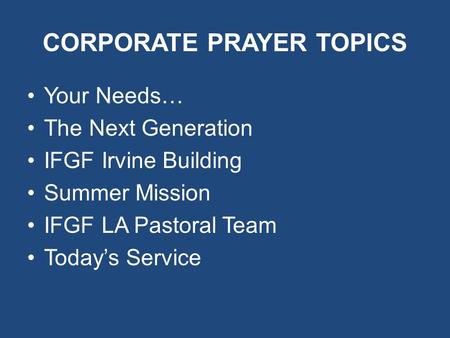 CORPORATE PRAYER TOPICS Your Needs… The Next Generation IFGF Irvine Building Summer Mission IFGF LA Pastoral Team Today’s Service.