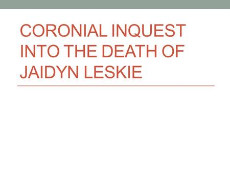 CORONIAL INQUEST INTO THE DEATH OF JAIDYN LESKIE.