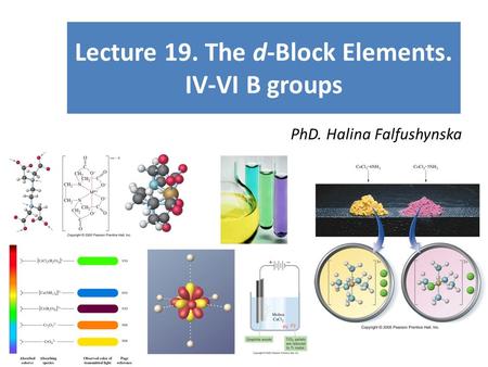 Lecture 19. The d-Block Elements. IV-VI B groups PhD. Halina Falfushynska.