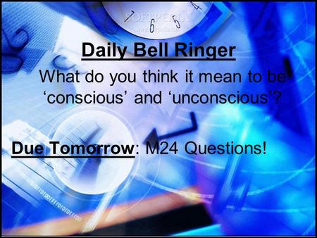 Daily Bell Ringer What do you think it mean to be ‘conscious’ and ‘unconscious’? Due Tomorrow: M24 Questions!