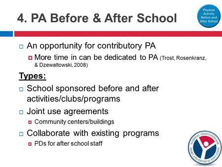 4. PA Before & After School  An opportunity for contributory PA  More time in can be dedicated to PA (Trost, Rosenkranz, & Dzewaltowski, 2008) Types: