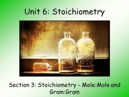 Unit 6: Stoichiometry Section 3: Stoichiometry - Mole:Mole and Gram:Gram.