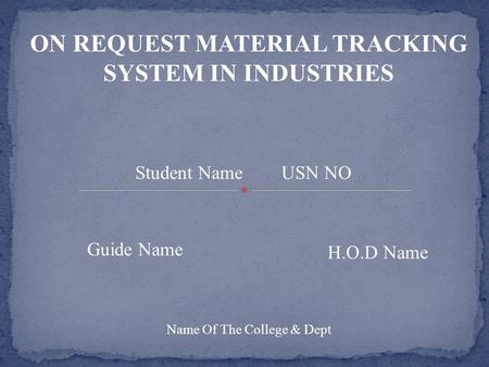 ON REQUEST MATERIAL TRACKING SYSTEM IN INDUSTRIES Student Name USN NO Guide Name H.O.D Name Name Of The College & Dept.