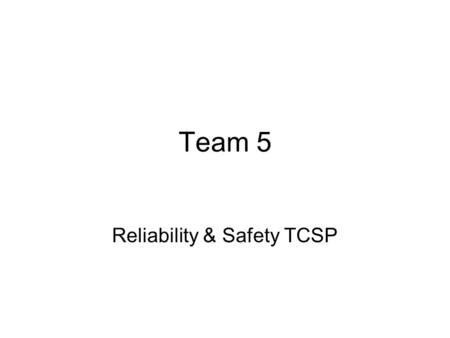 Team 5 Reliability & Safety TCSP. High Criticality = λ < 10 -9 Low Criticality = λ < 10 -5 High Criticality determined by constant vehicular movement.