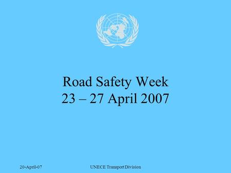 20-April-07UNECE Transport Division Road Safety Week 23 – 27 April 2007.