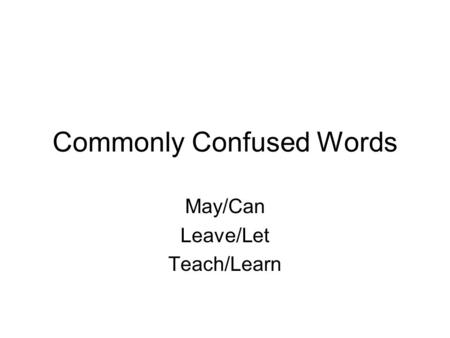 Commonly Confused Words May/Can Leave/Let Teach/Learn.