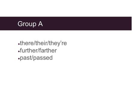 Group A ● there/their/they’re ● further/farther ● past/passed.