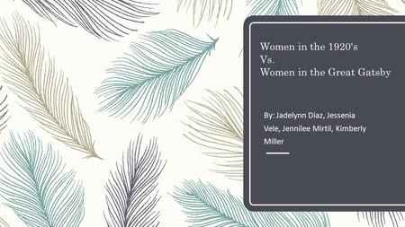 Women in the 1920's Vs. Women in the Great Gatsby By: Jadelynn Diaz, Jessenia Vele, Jennilee Mirtil, Kimberly Miller.