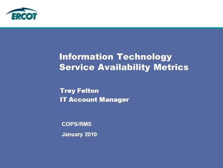 Information Technology Service Availability Metrics Trey Felton IT Account Manager COPS/RMS January 2010.