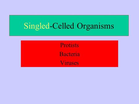 Singled-Celled Organisms Protists Bacteria Viruses.