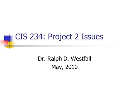 CIS 234: Project 2 Issues Dr. Ralph D. Westfall May, 2010.