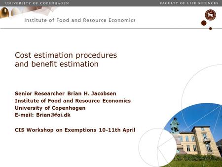 Cost estimation procedures and benefit estimation Senior Researcher Brian H. Jacobsen Institute of Food and Resource Economics University of Copenhagen.