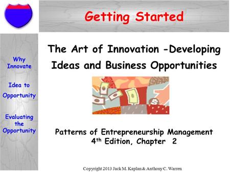 Copyright 2013 Jack M. Kaplan & Anthony C. Warren Getting Started Patterns of Entrepreneurship Management 4 th Edition, Chapter 2 The Art of Innovation.