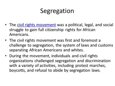 Segregation The civil rights movement was a political, legal, and social struggle to gain full citizenship rights for African Americans.civil rights movement.