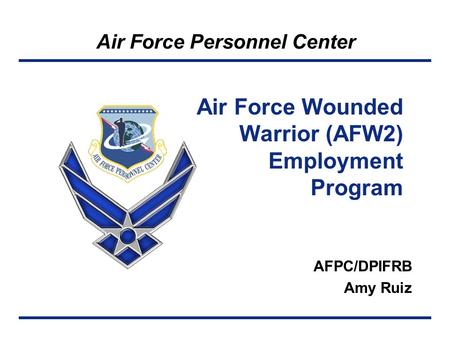 Air Force Personnel Center Air Force Wounded Warrior (AFW2) Employment Program AFPC/DPIFRB Amy Ruiz.