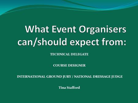 TECHNICAL DELEGATE COURSE DESIGNER INTERNATIONAL GROUND JURY / NATIONAL DRESSAGE JUDGE Tina Stafford.