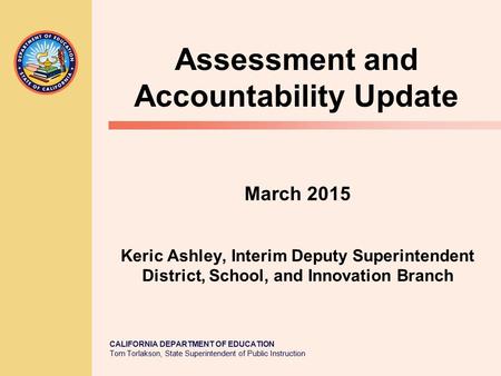 CALIFORNIA DEPARTMENT OF EDUCATION Tom Torlakson, State Superintendent of Public Instruction March 2015 Keric Ashley, Interim Deputy Superintendent District,