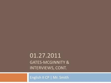 01.27.2011 GATES-MCGINNITY & INTERVIEWS, CONT. English II CP | Mr. Smith.