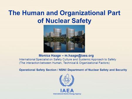 IAEA International Atomic Energy Agency The Human and Organizational Part of Nuclear Safety Monica Haage – International Specialist on.