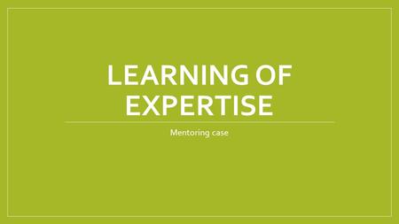 LEARNING OF EXPERTISE Mentoring case. Today 14.30- 15 Summary and feedback from expert profiles 15-15.30 Mentoring process 15.30-15.45 Coffee break 15.45.