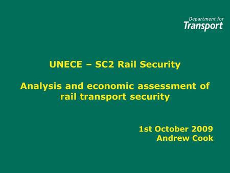 UNECE – SC2 Rail Security Analysis and economic assessment of rail transport security 1st October 2009 Andrew Cook.