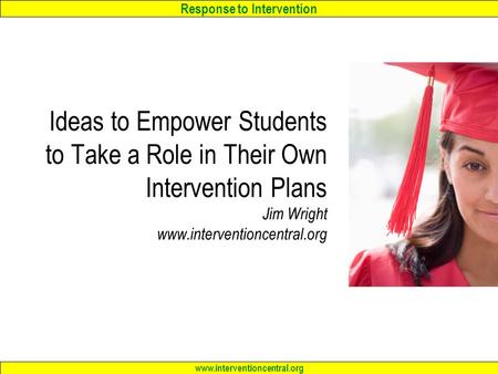 Response to Intervention www.interventioncentral.org Ideas to Empower Students to Take a Role in Their Own Intervention Plans Jim Wright www.interventioncentral.org.