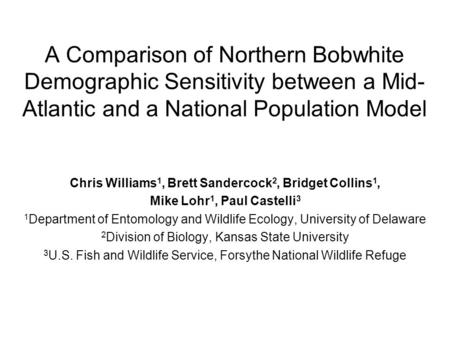 A Comparison of Northern Bobwhite Demographic Sensitivity between a Mid- Atlantic and a National Population Model Chris Williams 1, Brett Sandercock 2,