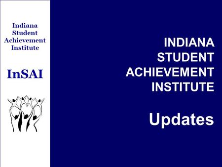 Indiana Student Achievement Institute InSAI INDIANA STUDENT ACHIEVEMENT INSTITUTE Updates.