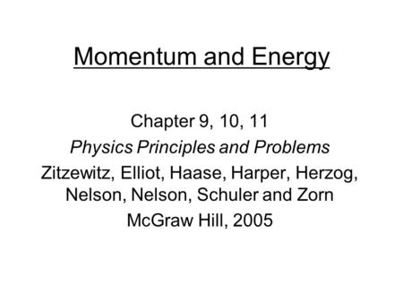 Momentum and Energy Chapter 9, 10, 11 Physics Principles and Problems Zitzewitz, Elliot, Haase, Harper, Herzog, Nelson, Nelson, Schuler and Zorn McGraw.