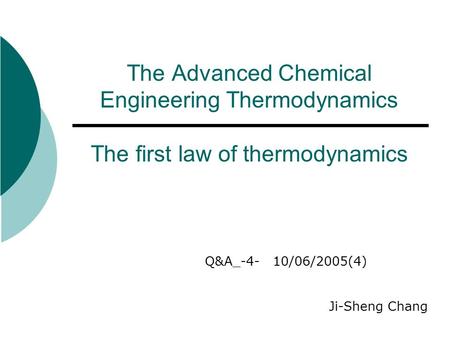 The Advanced Chemical Engineering Thermodynamics The first law of thermodynamics Q&A_-4- 10/06/2005(4) Ji-Sheng Chang.